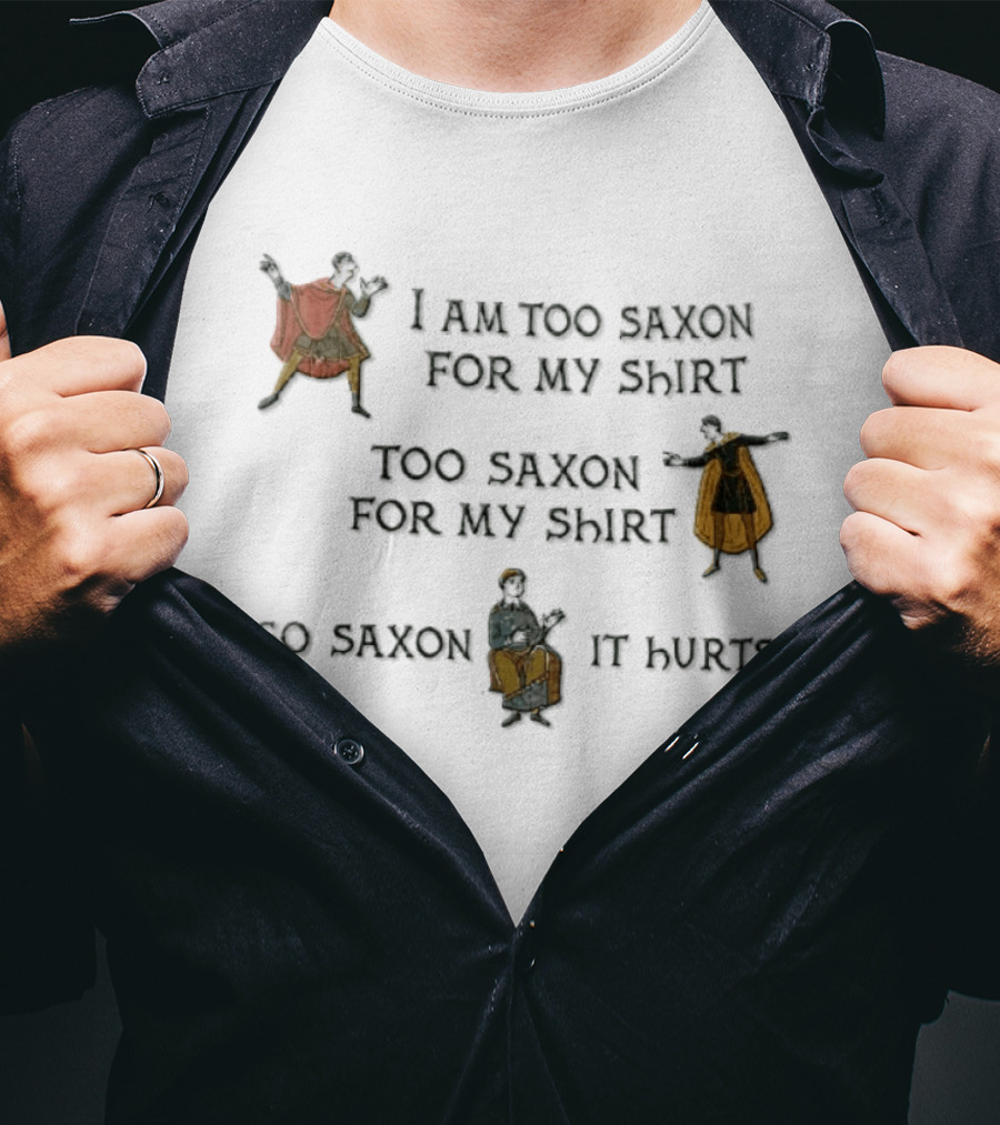 I Am Too Saxon For My Shirt Too Saxon For My So Saxon It Hurts T-Shirt
