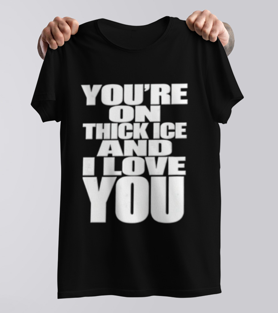 You're On Thick Ice And I Love You White Black T-Shirt