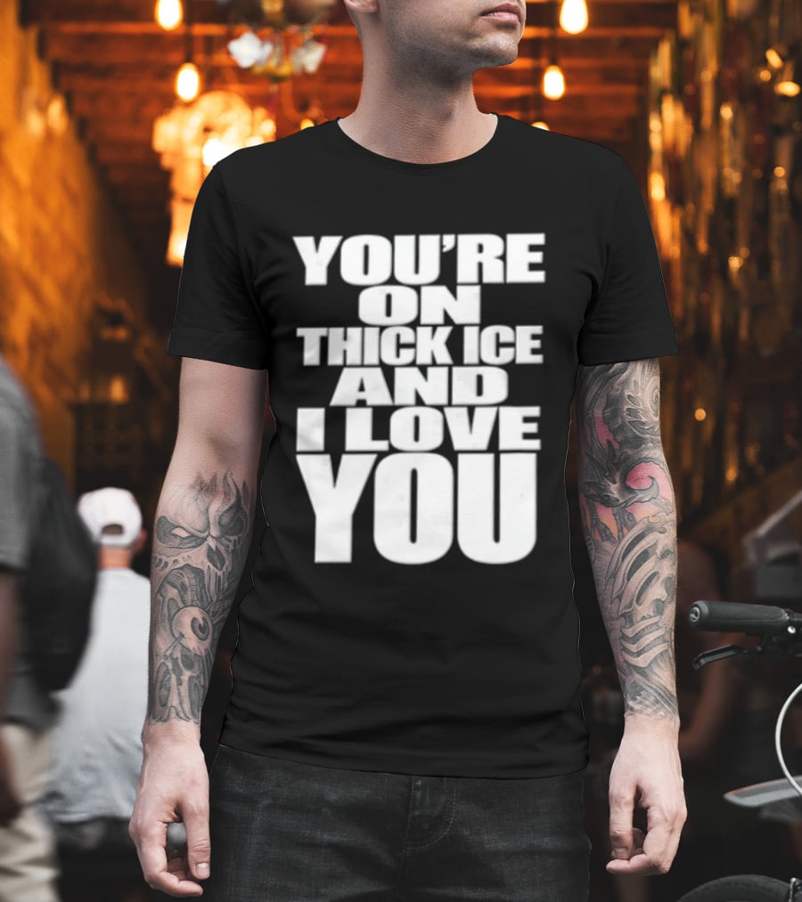 You're On Thick Ice And I Love You White Black T-Shirt