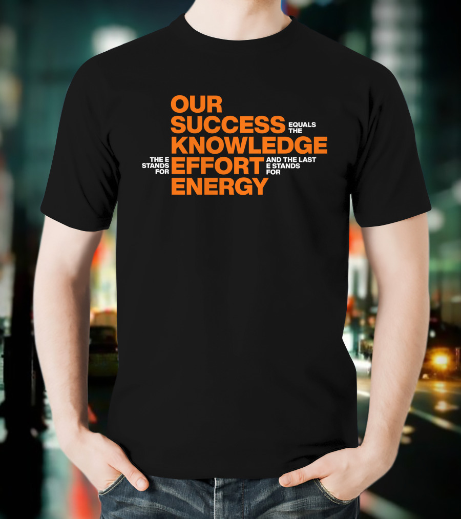 Our Success Equals Knowledge Effort Energy Mitch Rosen T-Shirt