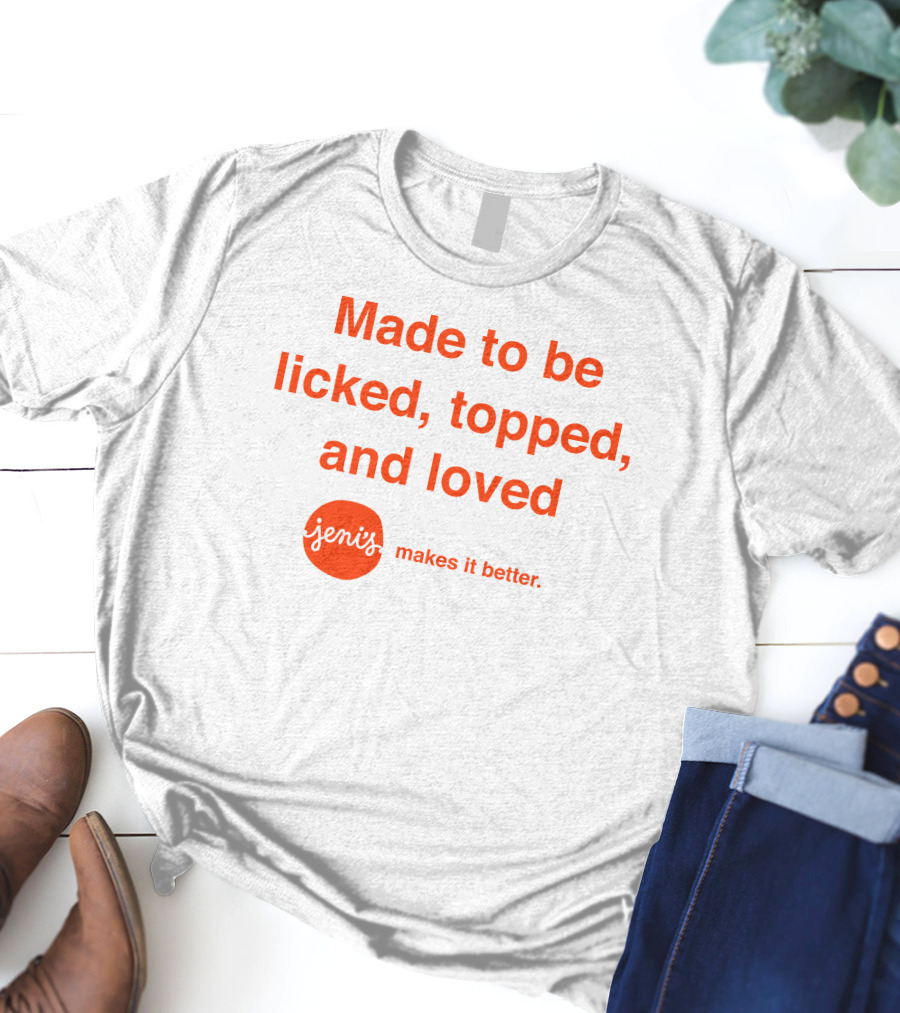 Made To Be Licked Topped And Loved Jeni's Makes It Better T-Shirt