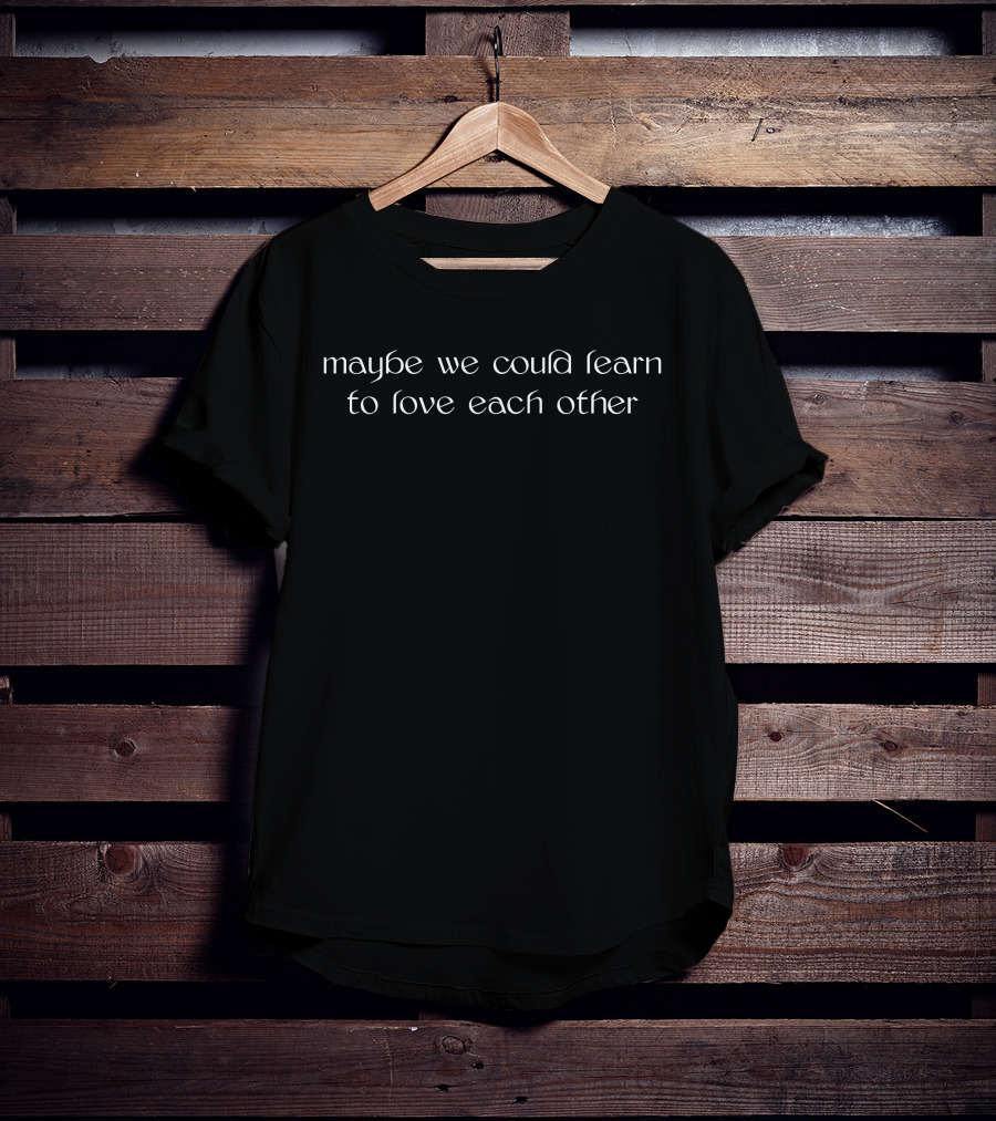 Merchbar Store Maybe We Could Learn To Love Each Other Do Some Molly T-Shirt