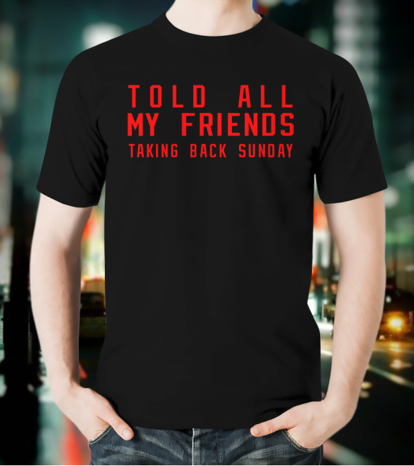 Told All My Friends Taking Back Sunday Merch T-Shirt