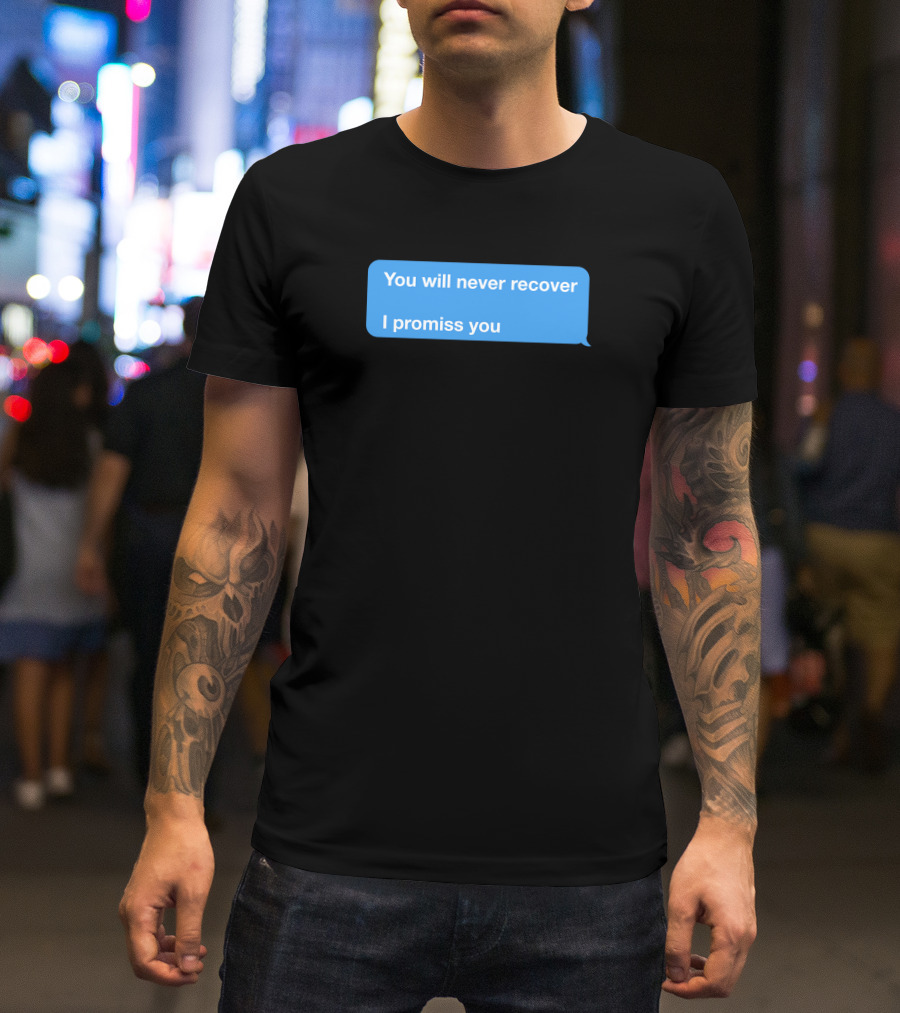 You Will Never Recover I Promiss You Text Message T-Shirt
