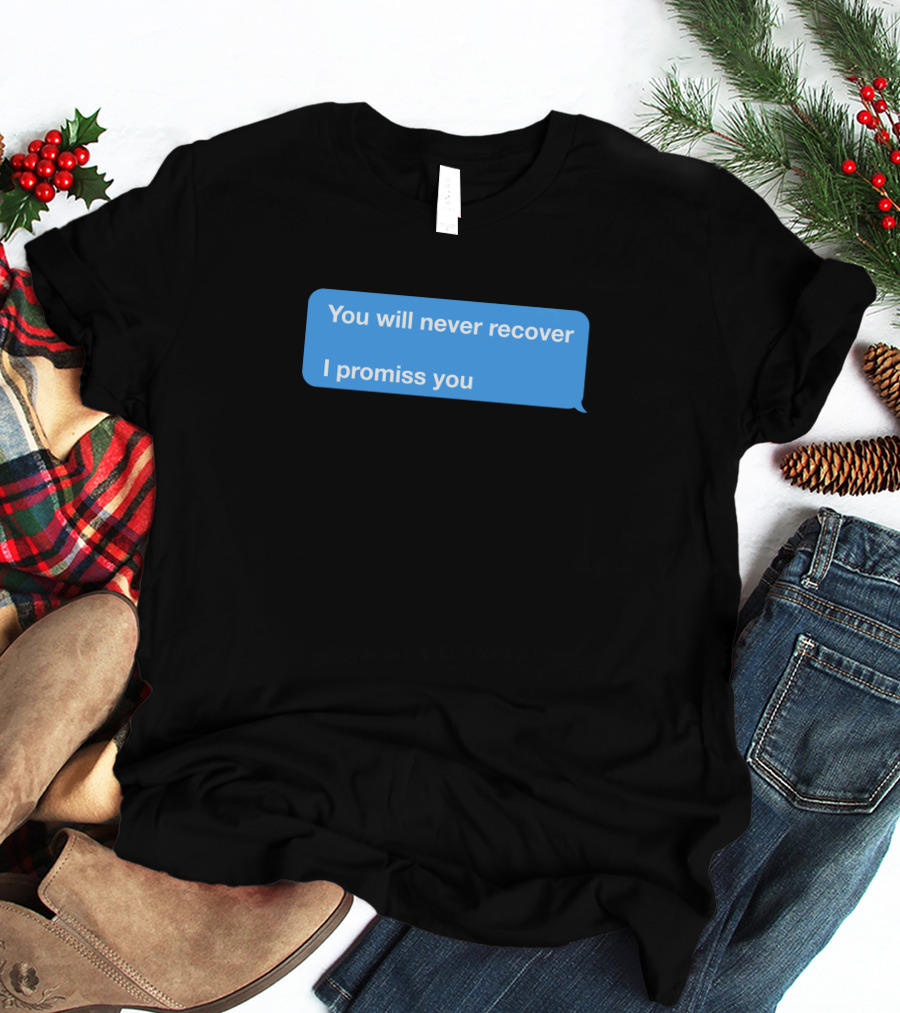 You Will Never Recover I Promiss You Text Message T-Shirt