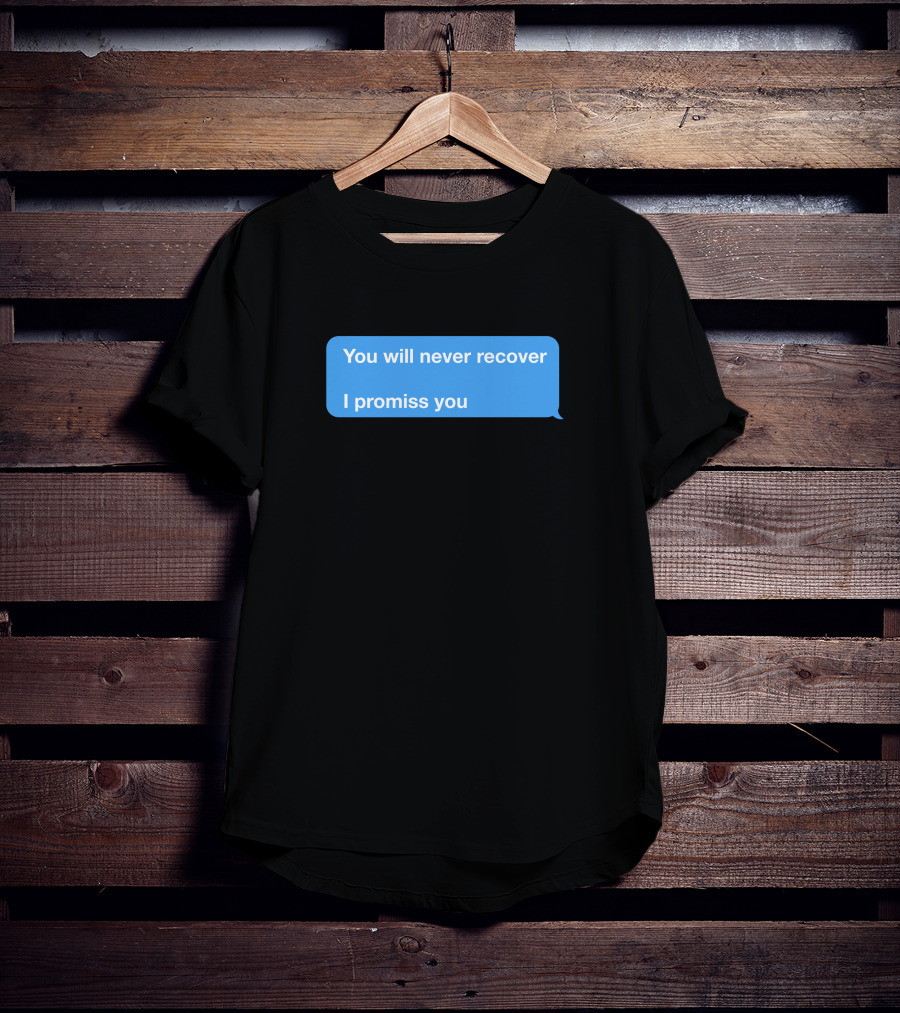 You Will Never Recover I Promiss You Text Message T-Shirt