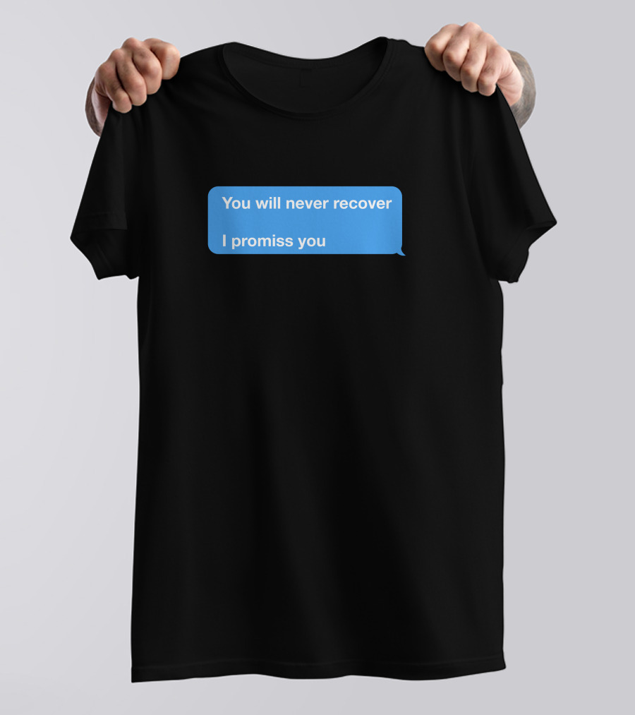 You Will Never Recover I Promiss You Text Message T-Shirt