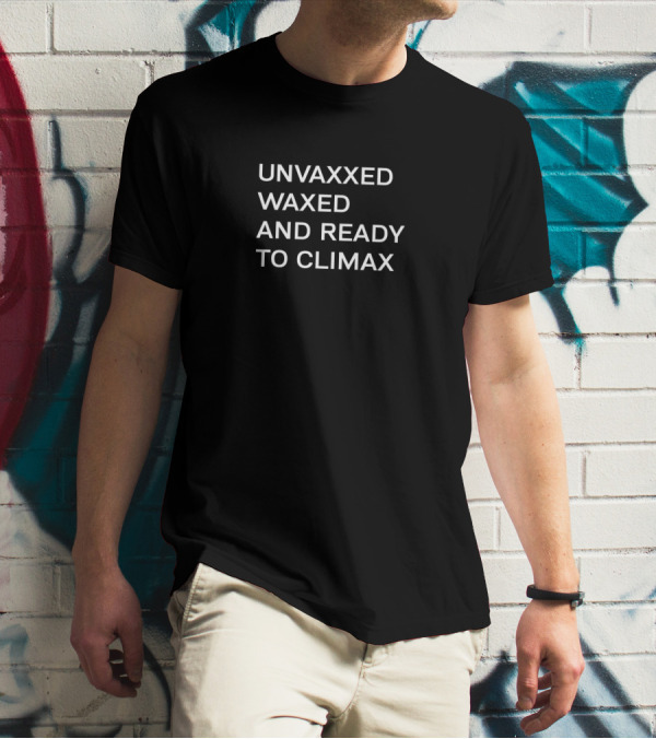 UNVAXXED WAXED AND READY TO CLIMAX T-Shirt