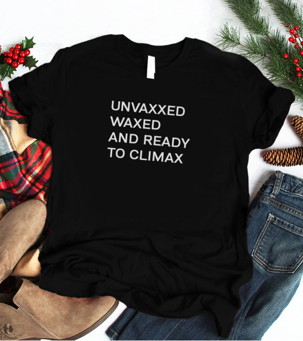 UNVAXXED WAXED AND READY TO CLIMAX T-Shirt