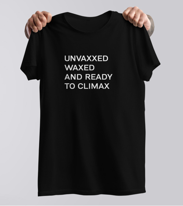 UNVAXXED WAXED AND READY TO CLIMAX T-Shirt