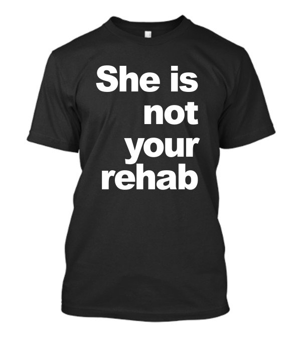 She Is Not Your Rehab Empowerment T-Shirt