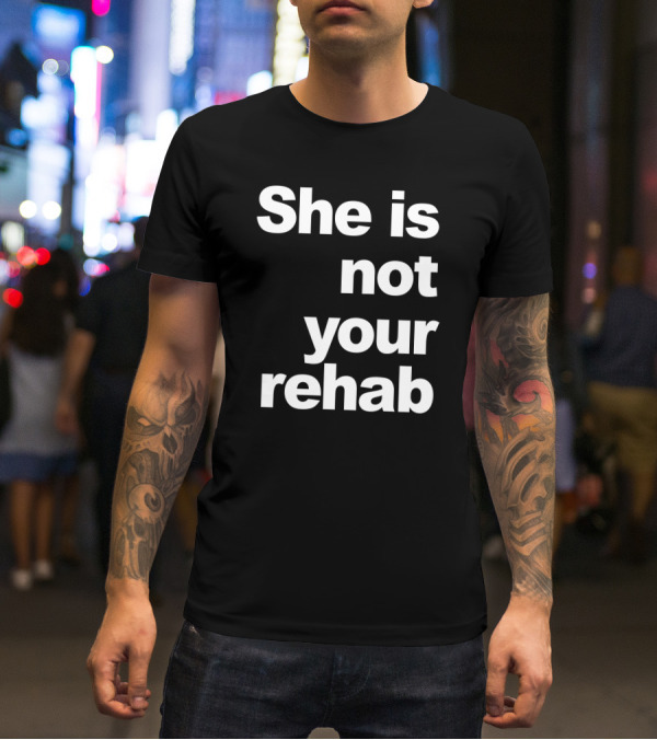 She Is Not Your Rehab Empowerment T-Shirt