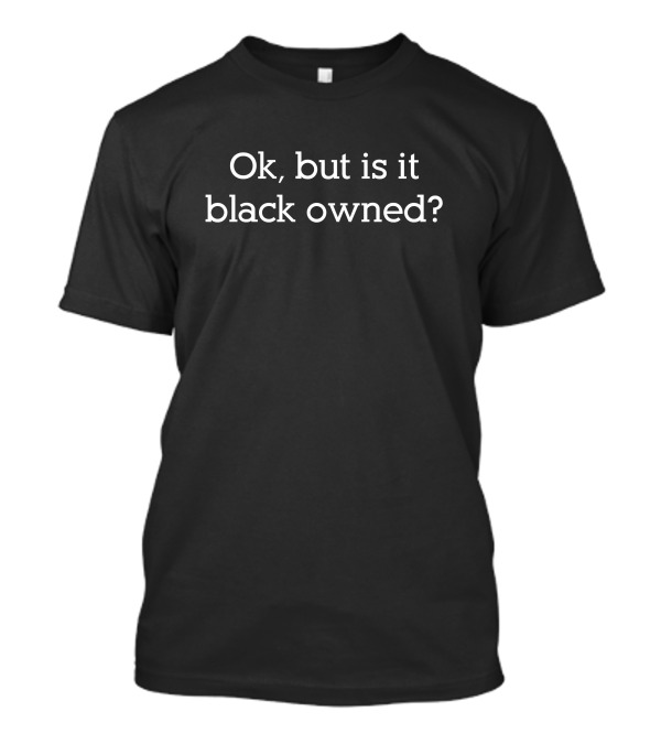Ok But Is It Black Owned T-Shirt