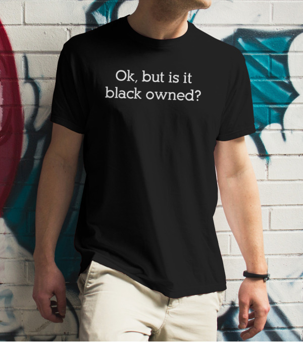 Ok But Is It Black Owned T-Shirt