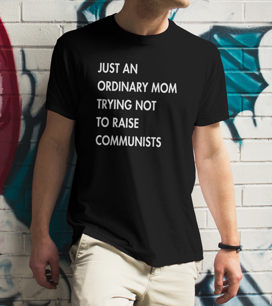 Just An Ordinary Mom Trying Not To Raise Communists T-Shirt