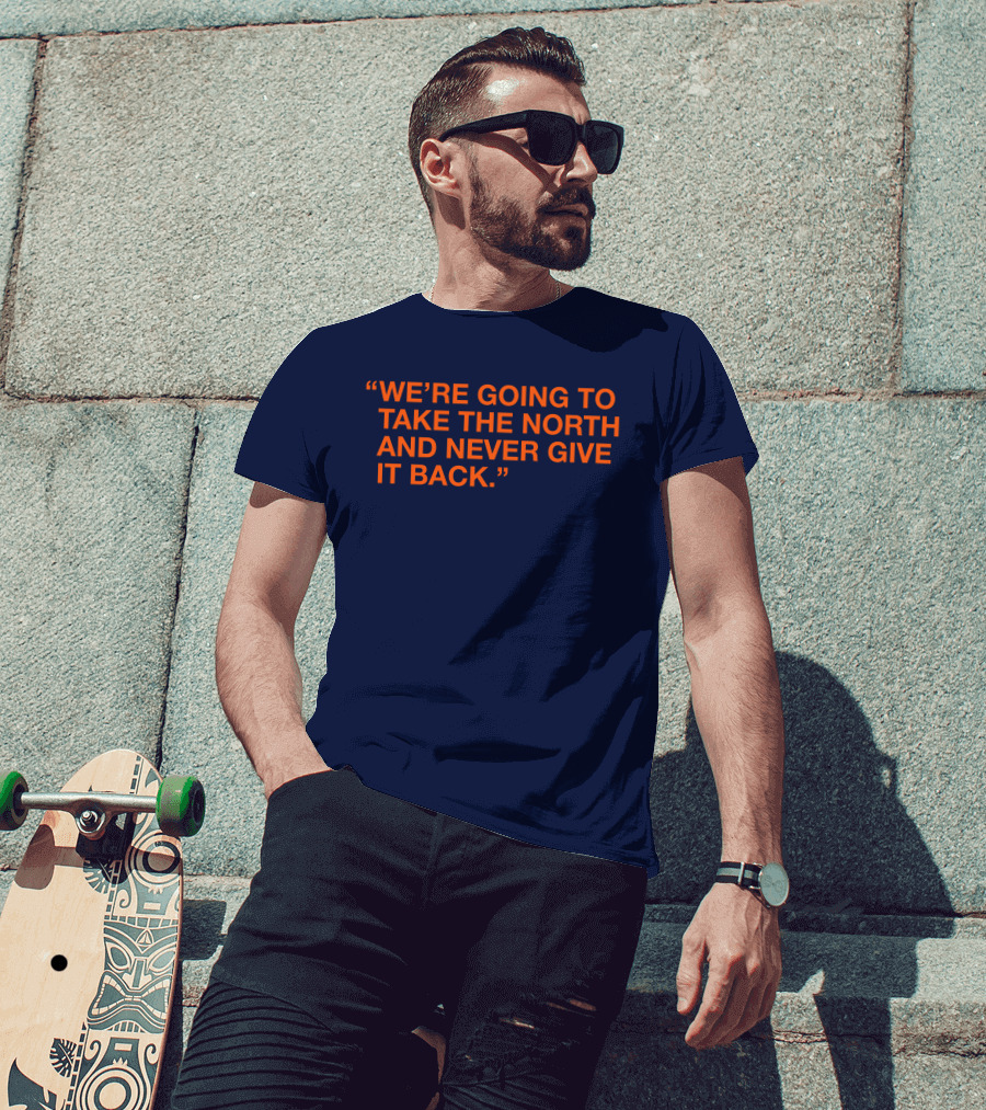 We're Going To Take The North And Never Give It Back T-Shirt