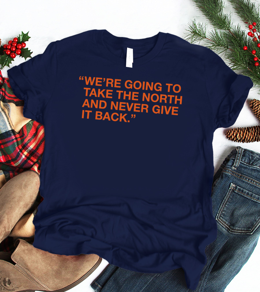 We're Going To Take The North And Never Give It Back T-Shirt