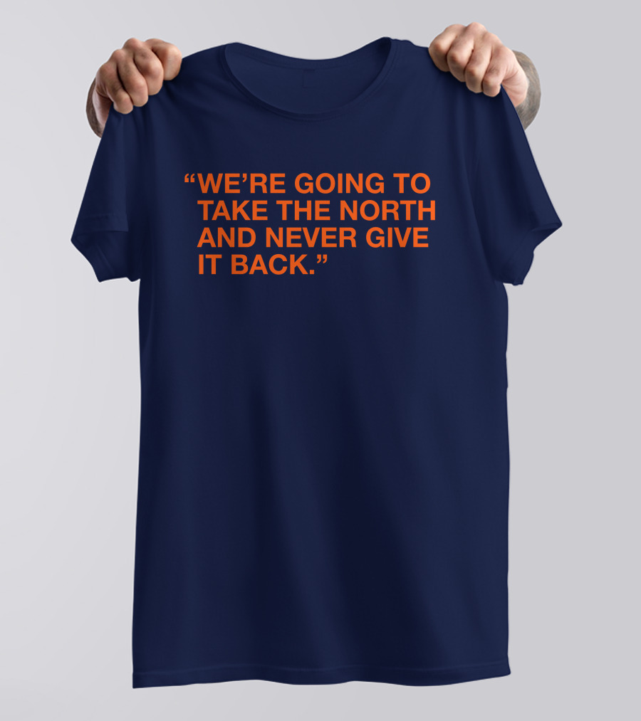 We're Going To Take The North And Never Give It Back T-Shirt