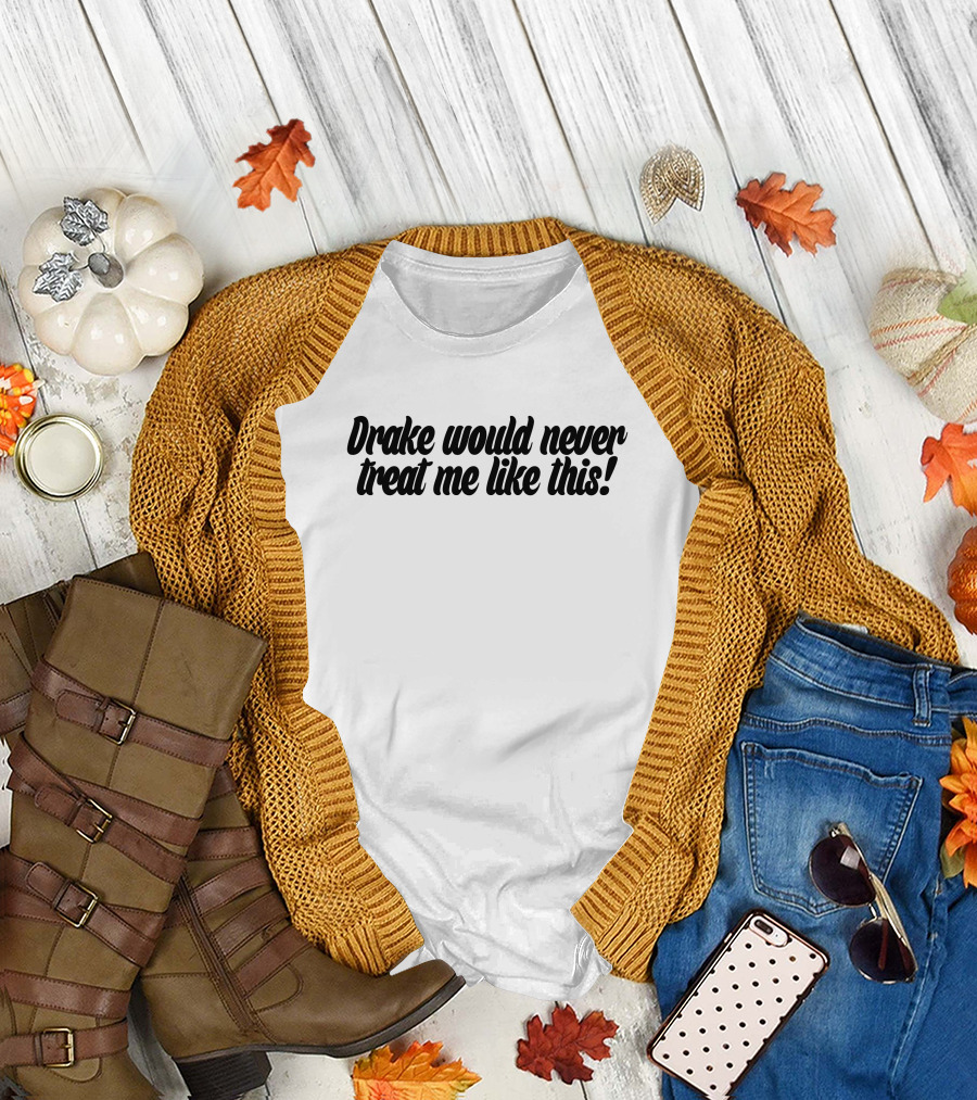 Drake Would Never Treat Me Like This T-Shirt
