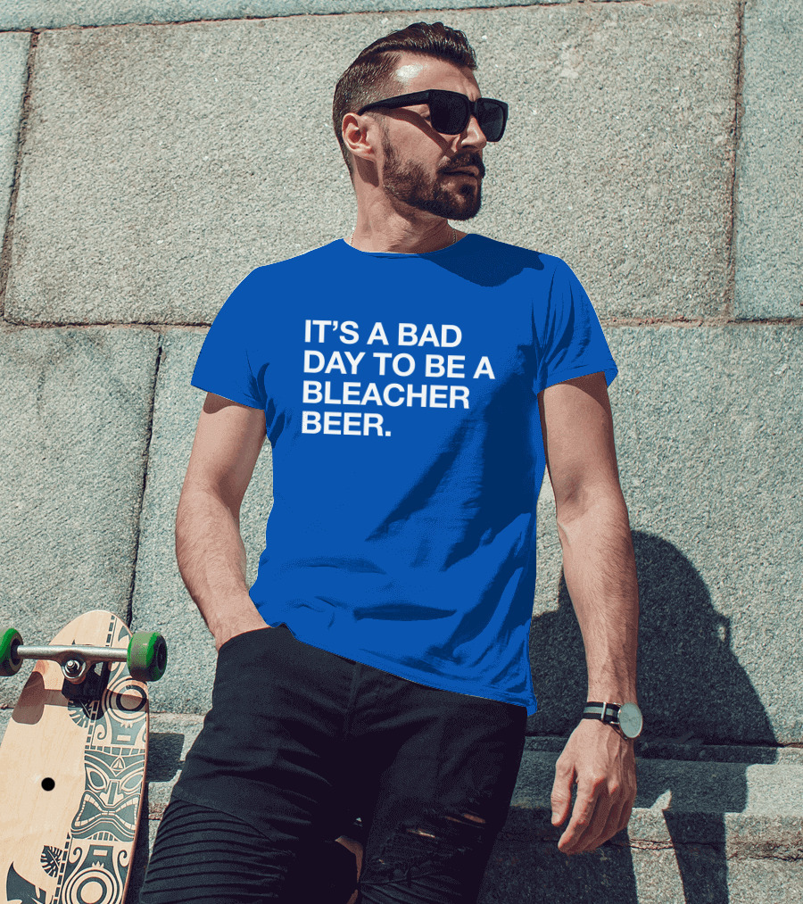 It's A Bad Day To Be A Bleacher Beer T-Shirt