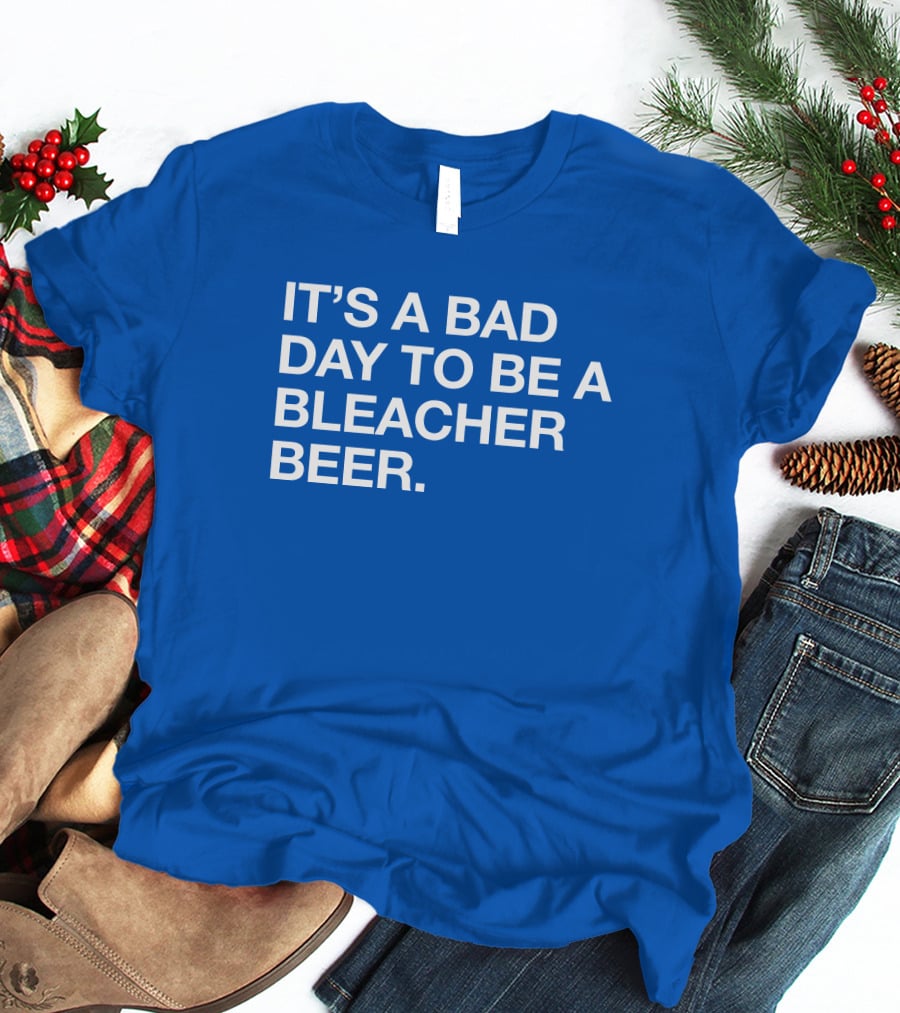 It's A Bad Day To Be A Bleacher Beer T-Shirt