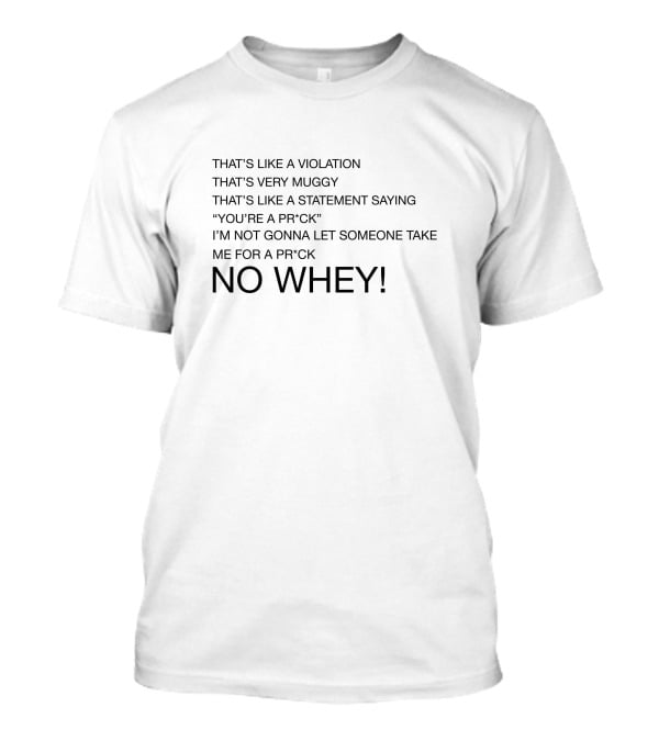 THAT’S LIKE A VIOLATION THAT’S VERY MUGGY THAT’S LIKE A STATEMENT SAYING YOU’RE A PR*CK NO WHEY T-Shirt