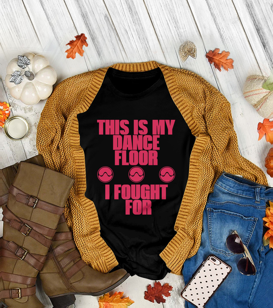 This Is My Dancefloor I Fought For T-Shirt