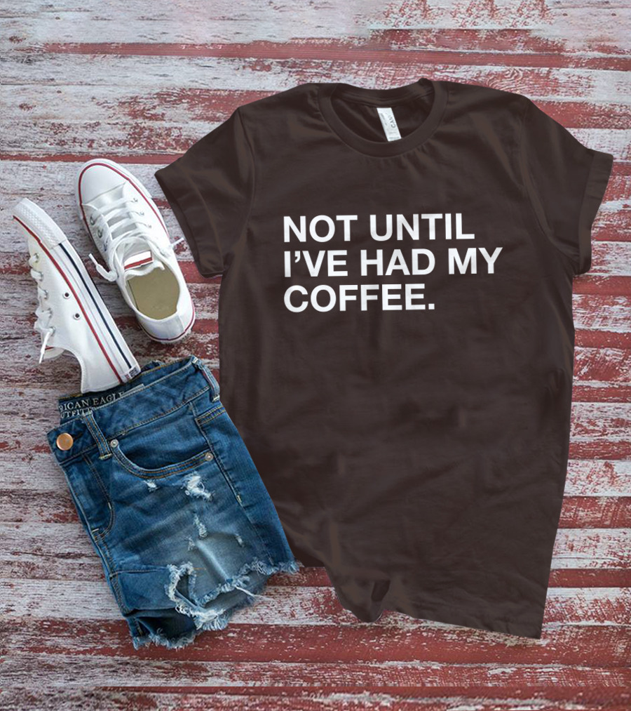 Connect Roasters Not Until I've Had My Coffee T-Shirt