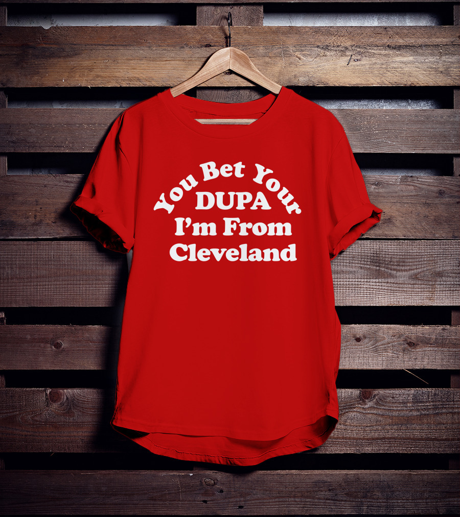 Cleveland Clothing Co Store You Bet Your Dupa I'm From Cleveland T-Shirt