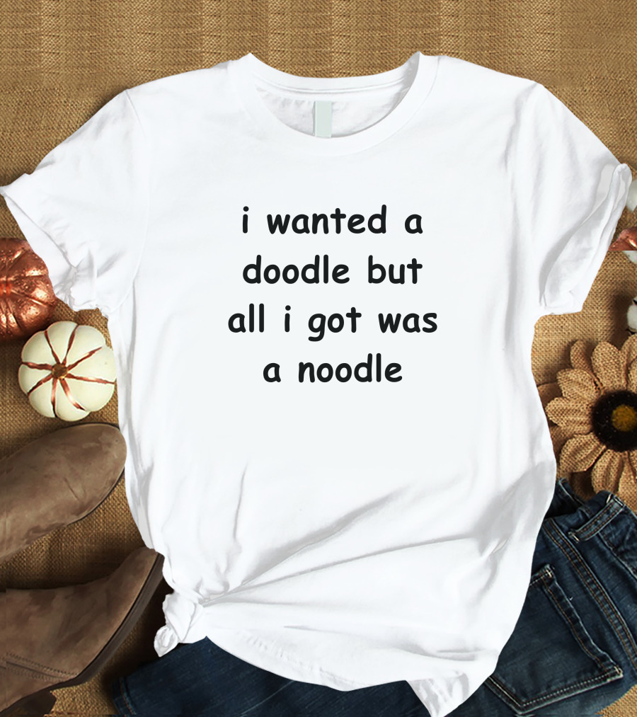 Noodles Shop I Wanted A Doodle But All I Got Was A Noodle T-Shirt