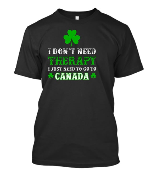 Clover-Themed I Don't Need Therapy I Just Need To Go To Canada T-Shirt
