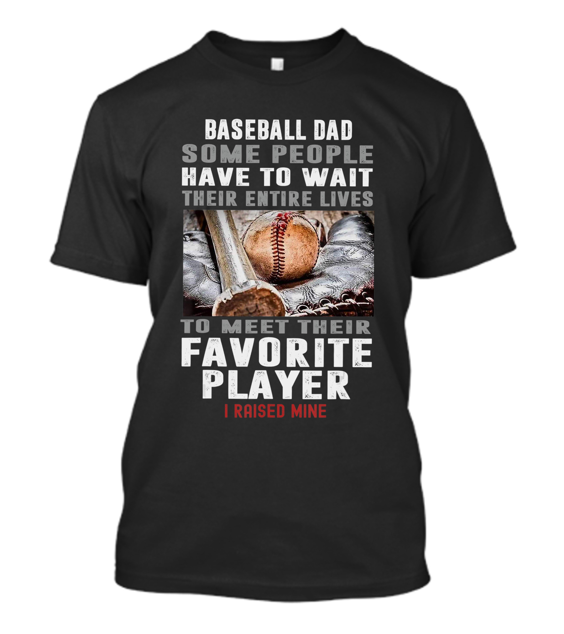 Baseball Dad Some People Have To Wait Their Entire Lives To Meet Their Favorite Player I Raised Mine T-Shirt