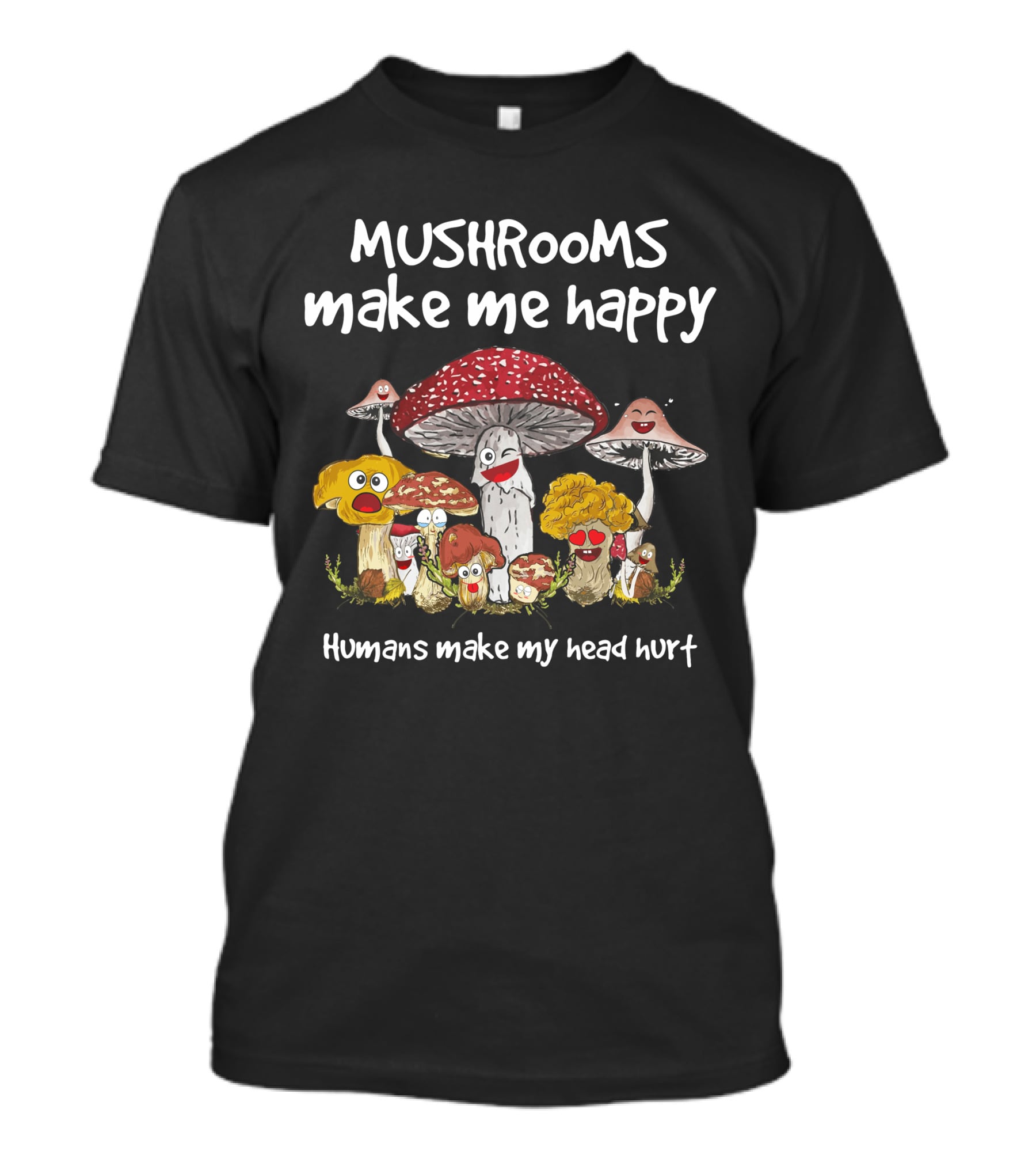 Mushrooms Make Me Happy Humans Make My Head Hurt Funny Mushroom Group T-Shirt