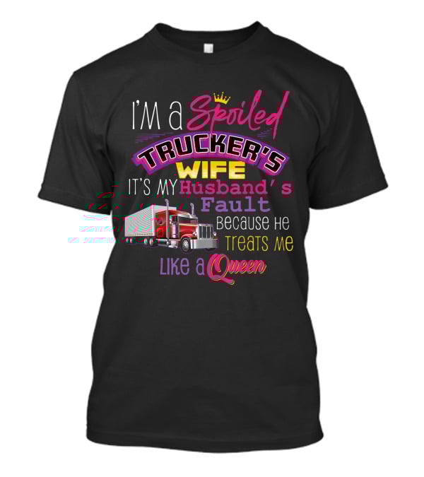 I'm A Spoiled Trucker's Wife It's My Husband's Fault Because He Treats Me Like A Queen T-Shirt