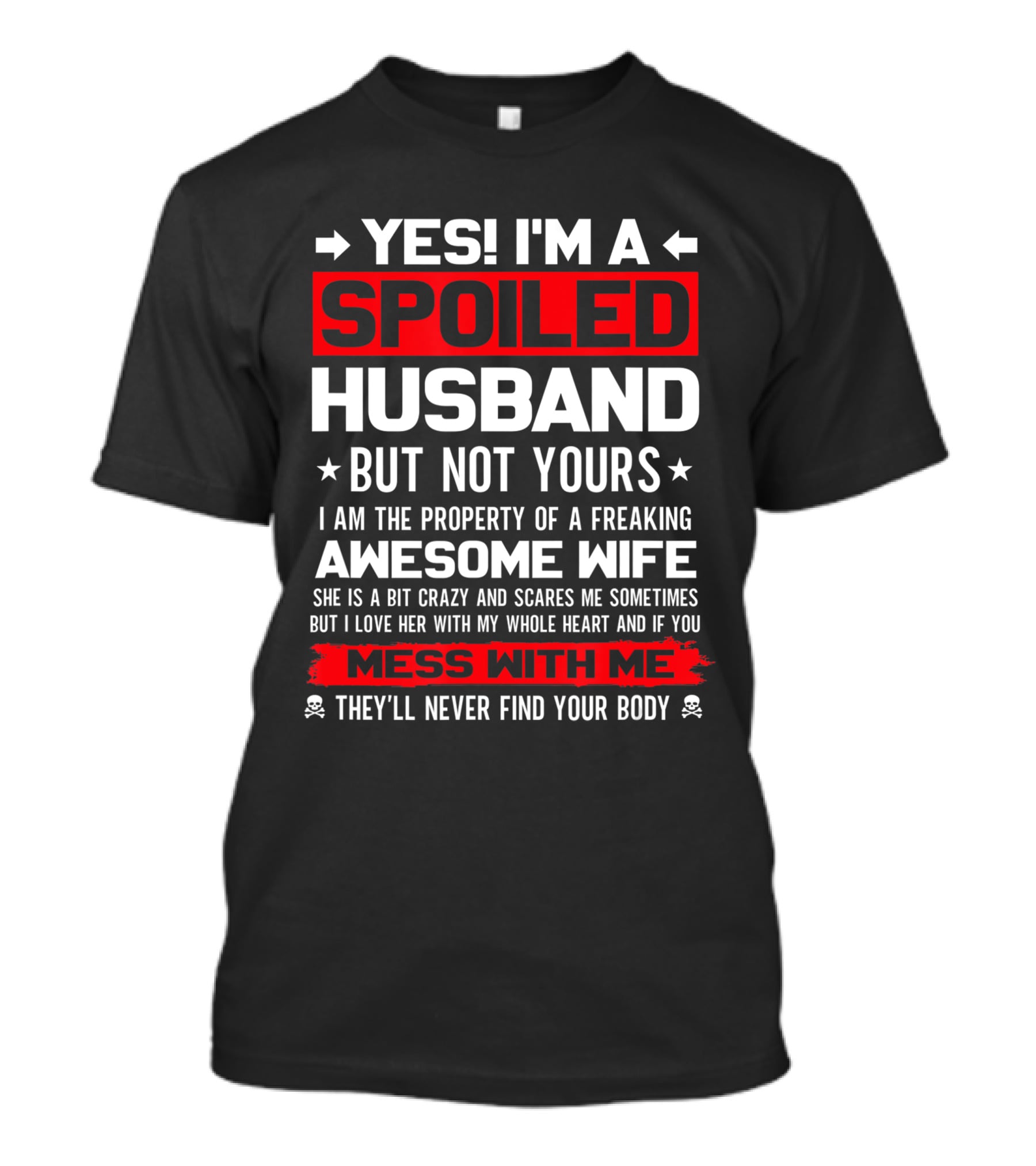Yes I'm A Spoiled Husband Not Yours Property Of Freaking Awesome Wife Love Her Mess With Me They'll Never Find Your Body T-Shirt