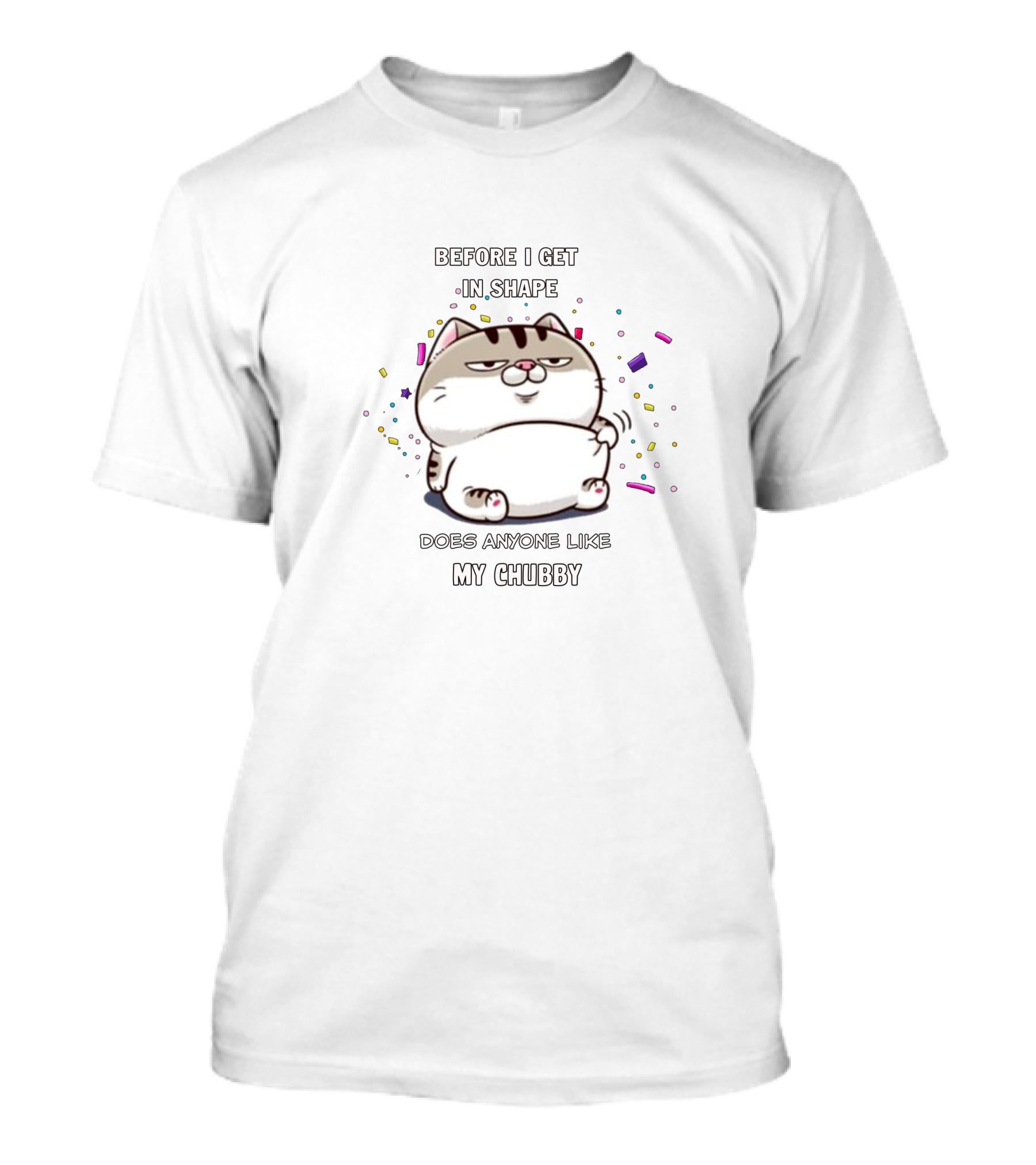 Before I Get In Shape Does Anyone Like My Chubby Amimychubby T-Shirt