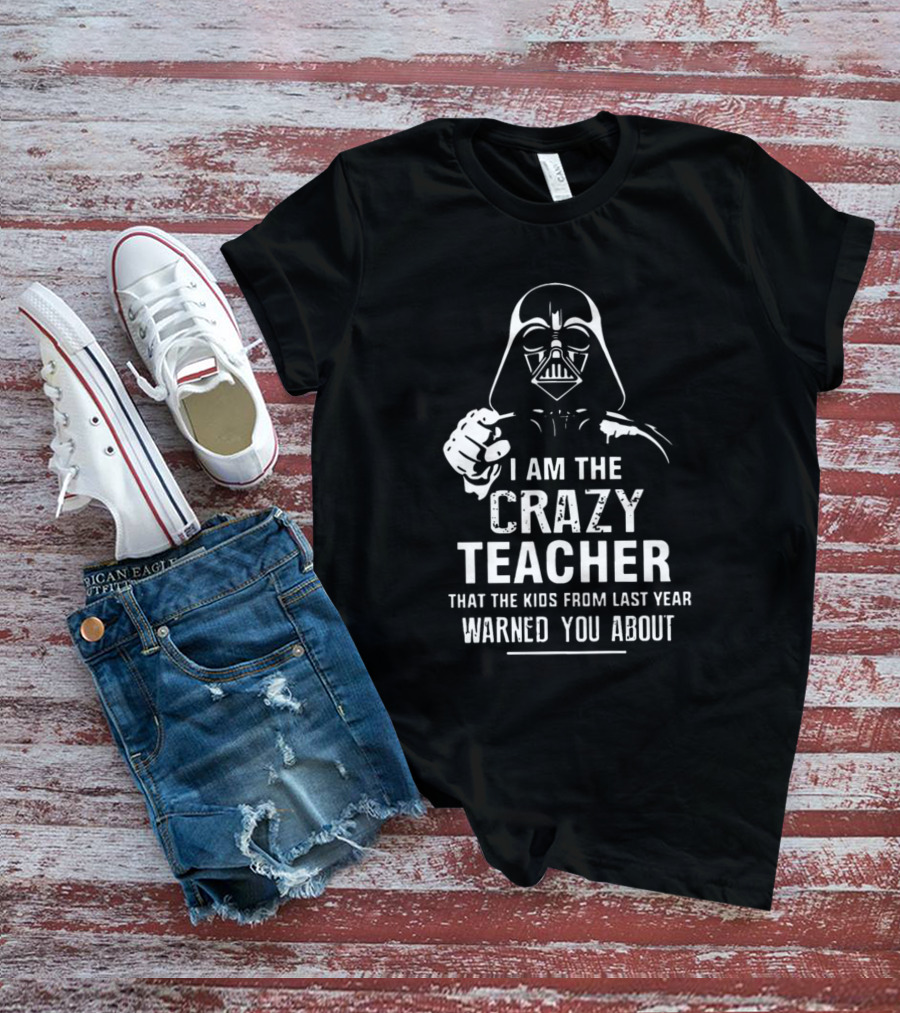 I Am The Crazy Teacher That The Kids From Last Year Warned You About Darth Vader T-Shirt
