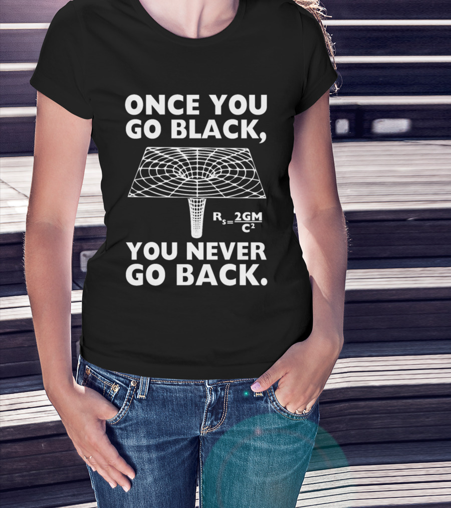 Once You Go Black Hole You Never Go Back Rₛ = 2GM/C² T-Shirt