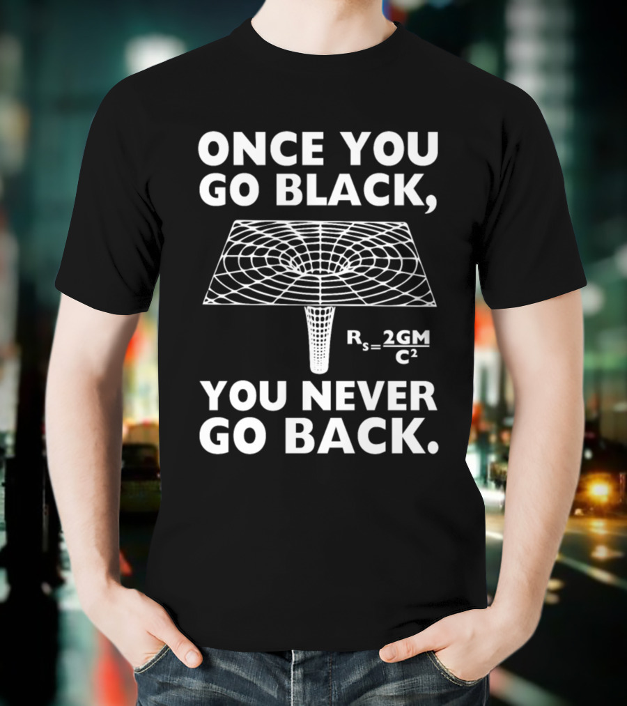 Once You Go Black Hole You Never Go Back Rₛ = 2GM/C² T-Shirt