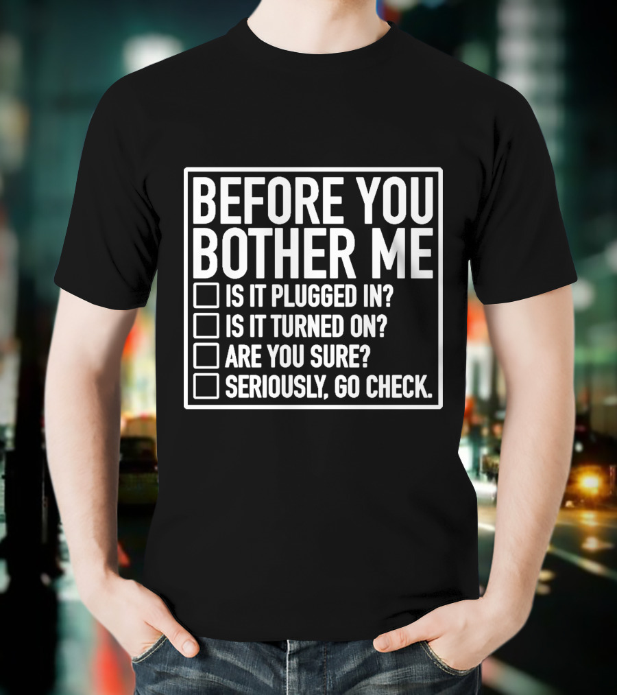 Before You Bother Me Checklist Is It Plugged In Turned On Are You Sure Seriously Go Check T-Shirt