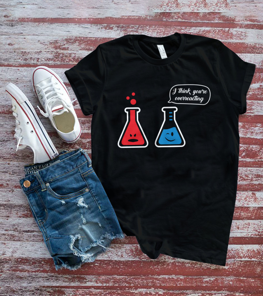 I Think You're Overreacting Chemistry Beaker Humor T-Shirt