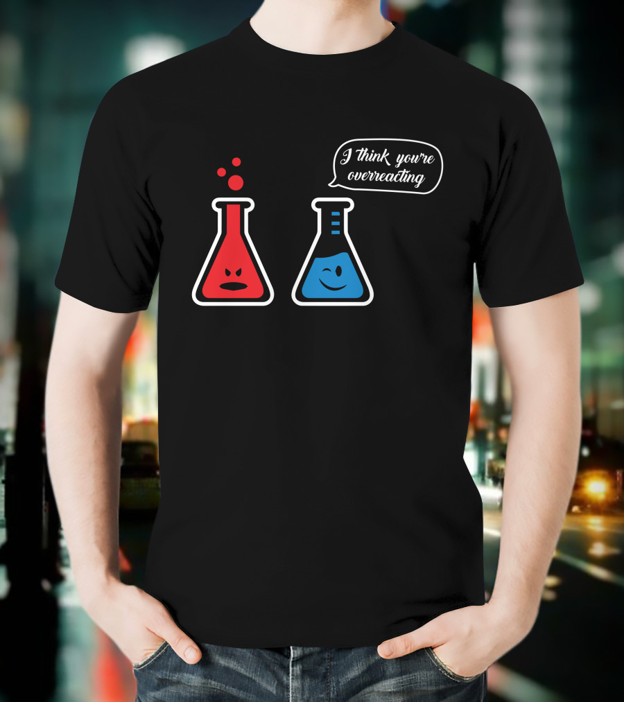 I Think You're Overreacting Chemistry Beaker Humor T-Shirt