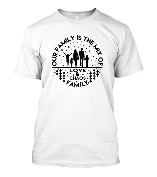 OUR FAMILY IS THE MIX OF LOVE And CHAOS FAMILY T-Shirt