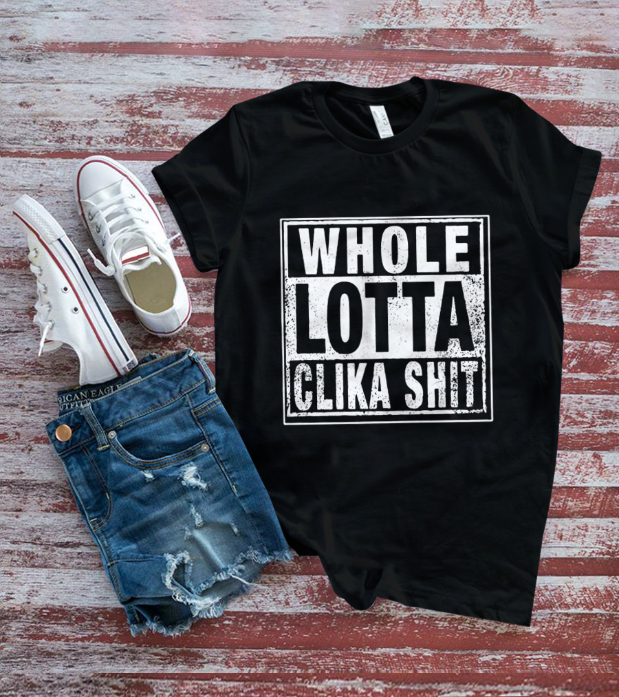 WHOLE LOTTA CLIKA SHIT T-Shirt