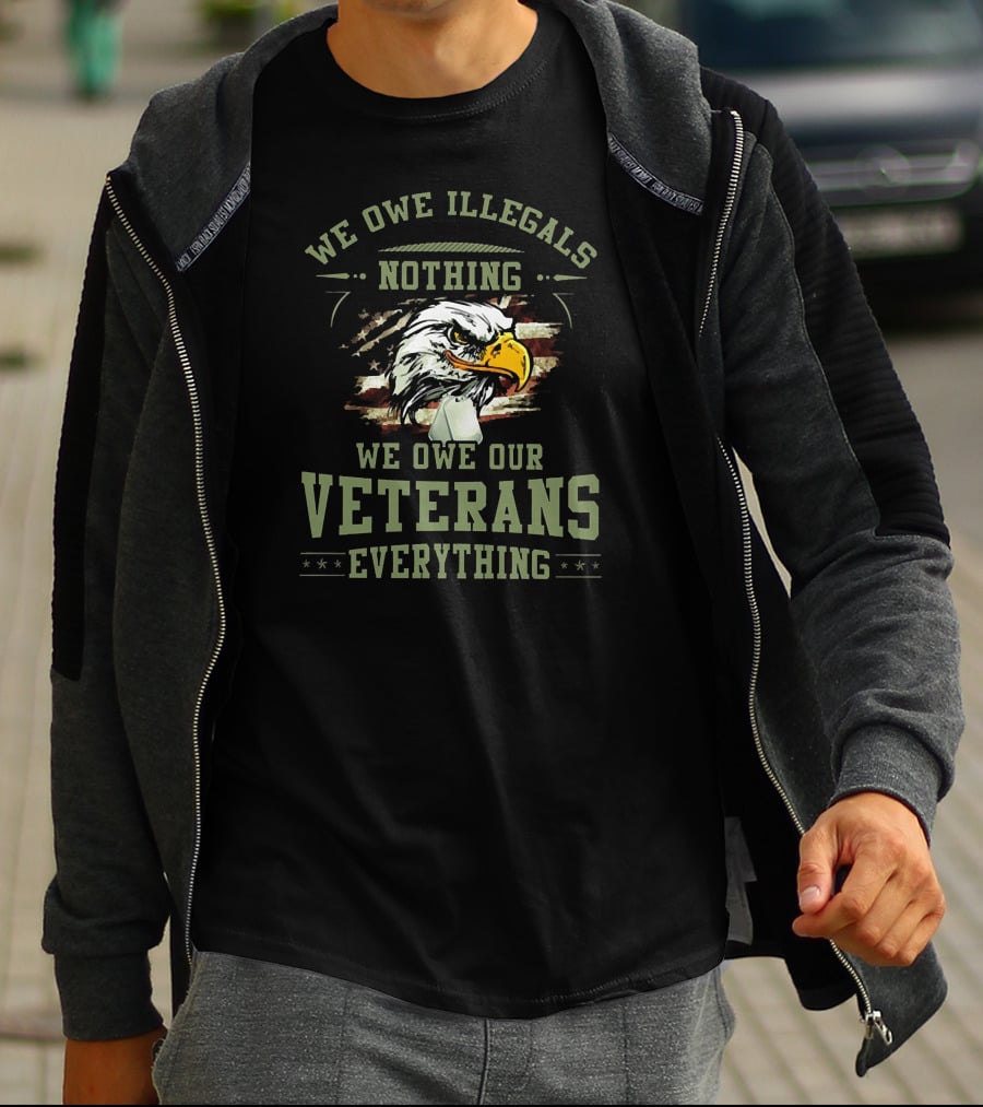 We Owe Illegals Nothing We Owe Our Veterans Everything T-Shirt
