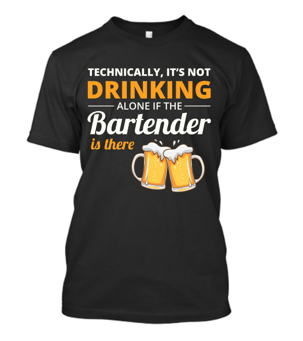 Technically It's Not Drinking Alone If The Bartender Is There Beer Mugs T-Shirt