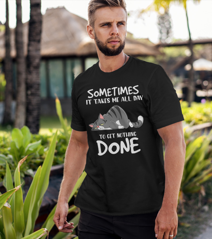 01 Sometimes It Takes Me All Day To Get Nothing Done Cat T-Shirt
