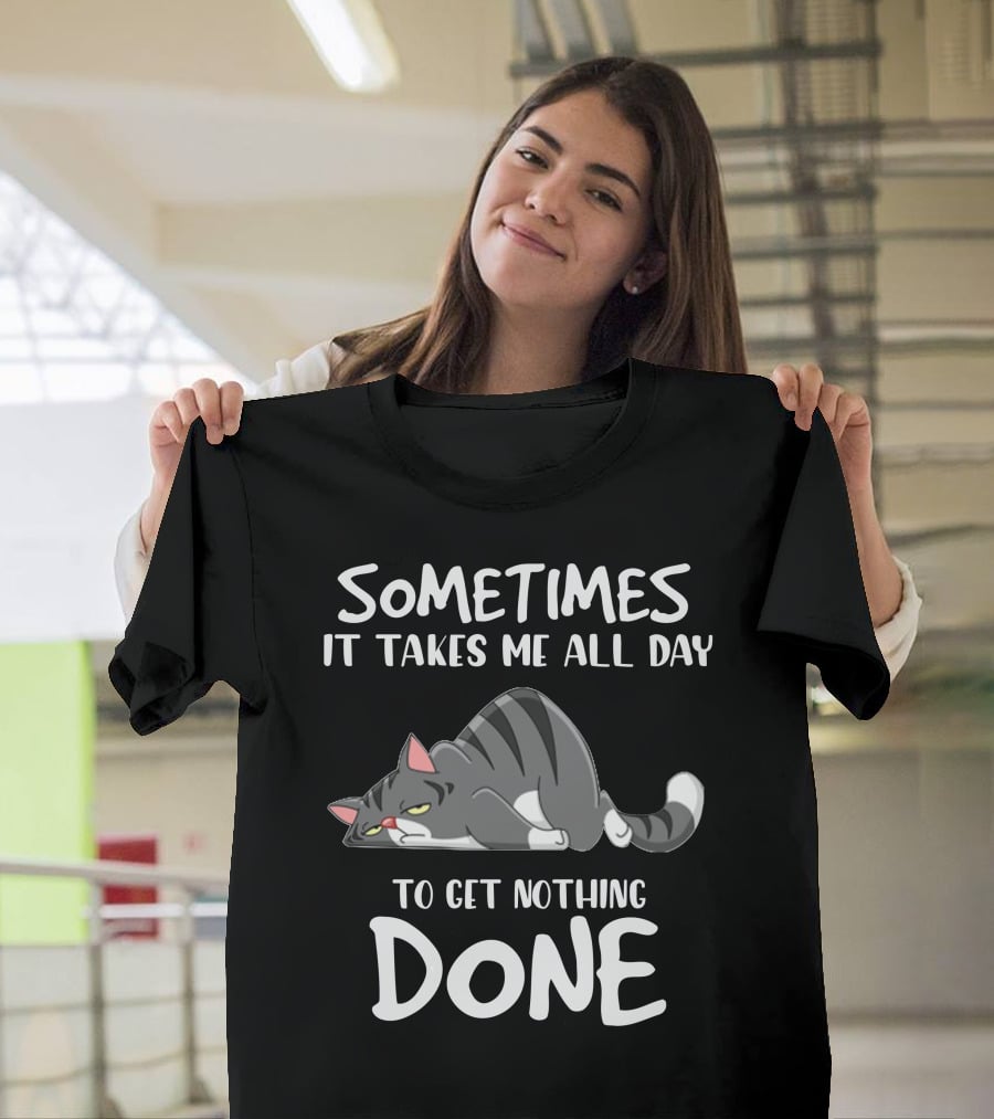 01 Sometimes It Takes Me All Day To Get Nothing Done Cat T-Shirt