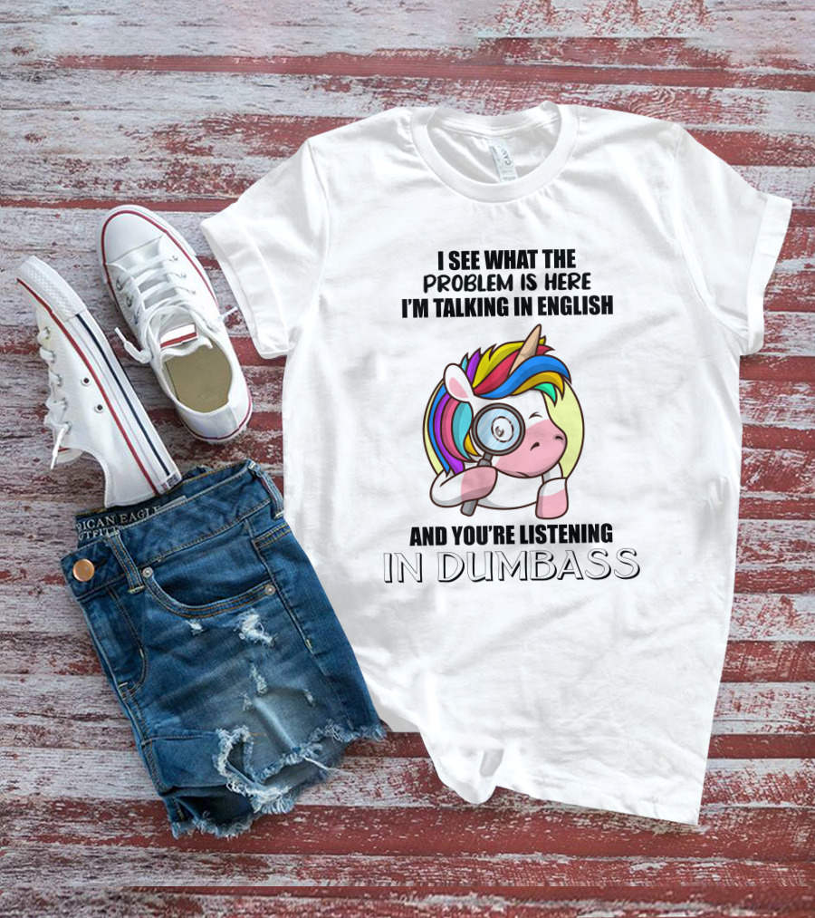 I See What The Problem Is Here I'm Talking In English And You're Listening In Dumbass Unicorn Magnifying Glass T-Shirt