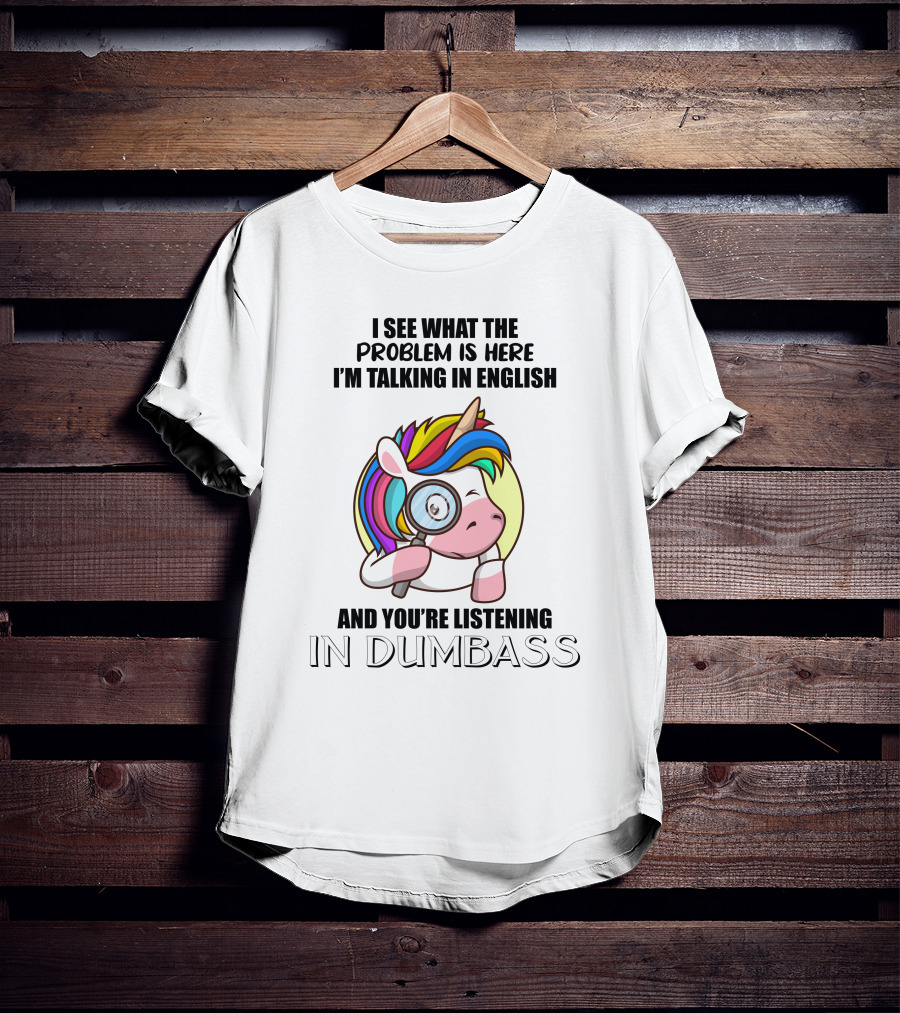 I See What The Problem Is Here I'm Talking In English And You're Listening In Dumbass Unicorn Magnifying Glass T-Shirt
